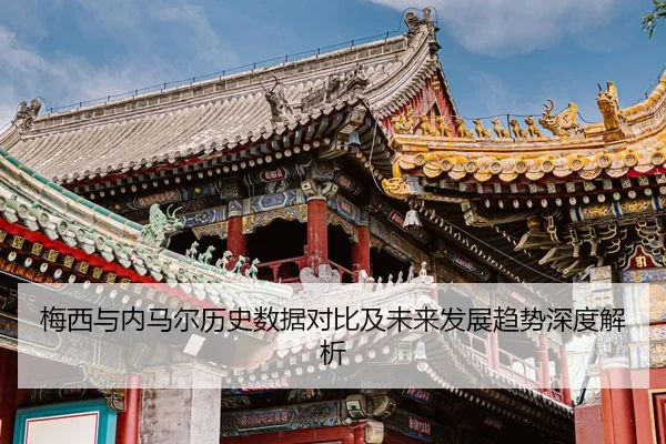梅西与内马尔历史数据对比及未来发展趋势深度解析